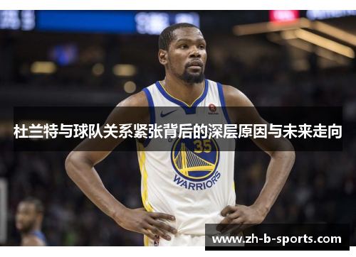 杜兰特与球队关系紧张背后的深层原因与未来走向 杜兰特与球队关系紧张背后的深层原因与未来走向