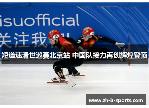 短道速滑世巡赛北京站 中国队接力再创辉煌登顶 短道速滑世巡赛北京站 中国队接力再创辉煌登顶