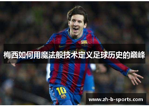 梅西如何用魔法般技术定义足球历史的巅峰 梅西如何用魔法般技术定义足球历史的巅峰