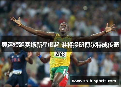 奥运短跑赛场新星崛起 谁将接班博尔特成传奇 奥运短跑赛场新星崛起 谁将接班博尔特成传奇