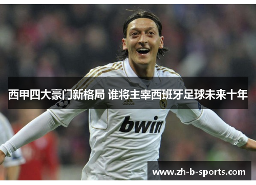 西甲四大豪门新格局 谁将主宰西班牙足球未来十年 西甲四大豪门新格局 谁将主宰西班牙足球未来十年