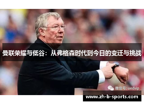 曼联荣耀与低谷：从弗格森时代到今日的变迁与挑战