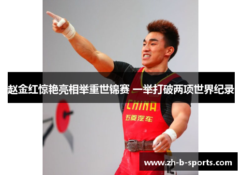 赵金红惊艳亮相举重世锦赛 一举打破两项世界纪录