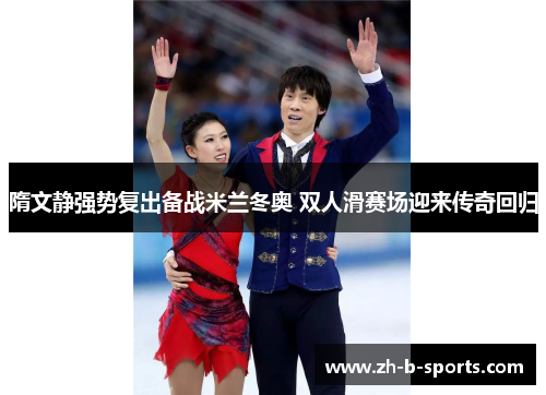 隋文静强势复出备战米兰冬奥 双人滑赛场迎来传奇回归 隋文静强势复出备战米兰冬奥 双人滑赛场迎来传奇回归
