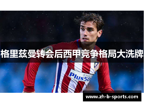 格里兹曼转会后西甲竞争格局大洗牌 格里兹曼转会后西甲竞争格局大洗牌
