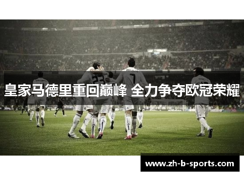 皇家马德里重回巅峰 全力争夺欧冠荣耀 皇家马德里重回巅峰 全力争夺欧冠荣耀