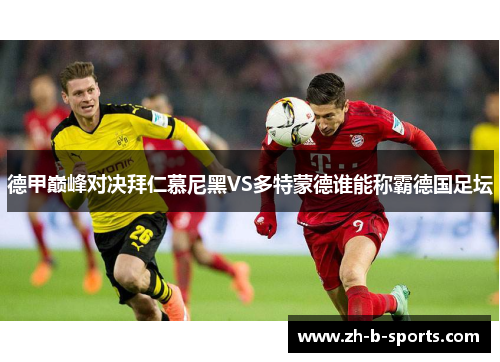 德甲巅峰对决拜仁慕尼黑VS多特蒙德谁能称霸德国足坛
