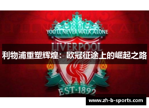 利物浦重塑辉煌:欧冠征途上的崛起之路 利物浦重塑辉煌:欧冠征途上的崛起之路