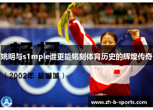 姚明与s1mple谁更能铭刻体育历史的辉煌传奇 姚明与s1mple谁更能铭刻体育历史的辉煌传奇