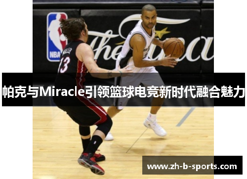 帕克与Miracle引领篮球电竞新时代融合魅力 帕克与Miracle引领篮球电竞新时代融合魅力