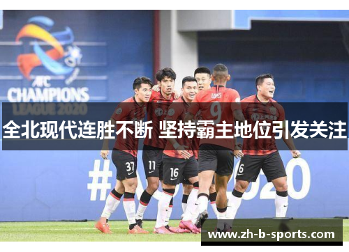 全北现代连胜不断 坚持霸主地位引发关注 全北现代连胜不断 坚持霸主地位引发关注