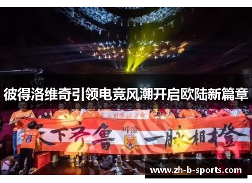 彼得洛维奇引领电竞风潮开启欧陆新篇章 彼得洛维奇引领电竞风潮开启欧陆新篇章