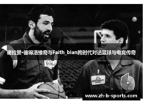 德拉赞·彼得洛维奇与Faith_bian跨时代对话篮球与电竞传奇 德拉赞·彼得洛维奇与Faith_bian跨时代对话篮球与电竞传奇