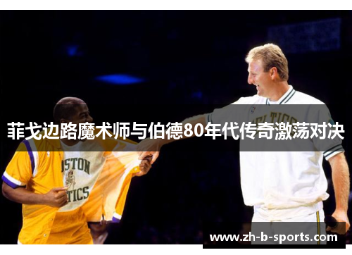 菲戈边路魔术师与伯德80年代传奇激荡对决 菲戈边路魔术师与伯德80年代传奇激荡对决