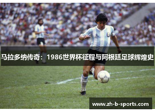 马拉多纳传奇:1986世界杯征程与阿根廷足球辉煌史 马拉多纳传奇:1986世界杯征程与阿根廷足球辉煌史