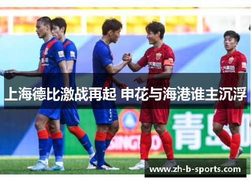 上海德比激战再起 申花与海港谁主沉浮 上海德比激战再起 申花与海港谁主沉浮