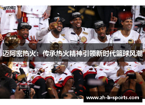迈阿密热火:传承热火精神引领新时代篮球风潮 迈阿密热火:传承热火精神引领新时代篮球风潮