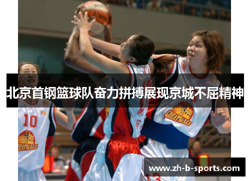 北京首钢篮球队奋力拼搏展现京城不屈精神