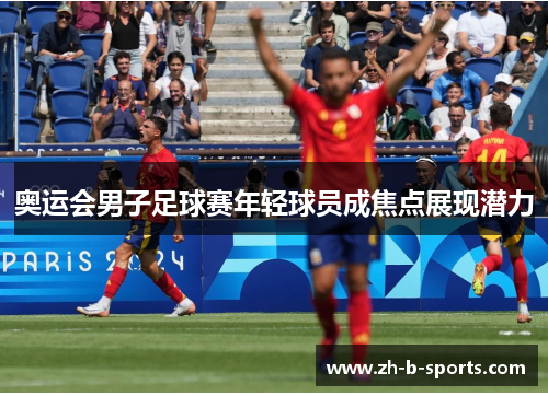奥运会男子足球赛年轻球员成焦点展现潜力