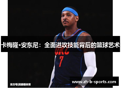 卡梅隆·安东尼:全面进攻技能背后的篮球艺术 卡梅隆·安东尼:全面进攻技能背后的篮球艺术