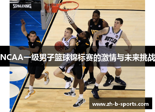 NCAA一级男子篮球锦标赛的激情与未来挑战 NCAA一级男子篮球锦标赛的激情与未来挑战