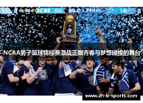 NCAA男子篮球锦标赛激战正酣青春与梦想碰撞的舞台 NCAA男子篮球锦标赛激战正酣青春与梦想碰撞的舞台