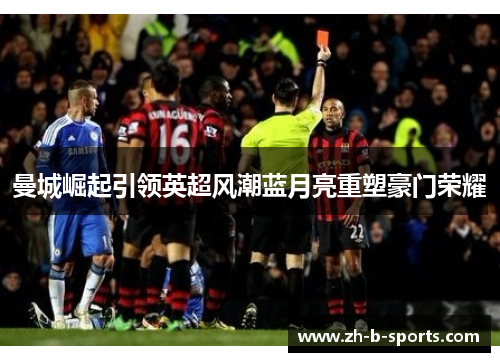 曼城崛起引领英超风潮蓝月亮重塑豪门荣耀