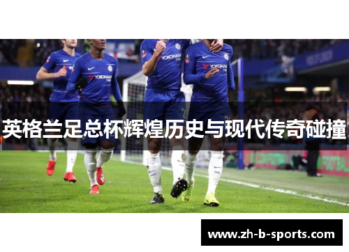 英格兰足总杯辉煌历史与现代传奇碰撞 英格兰足总杯辉煌历史与现代传奇碰撞