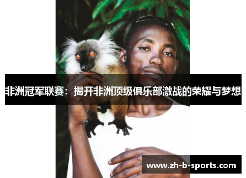 非洲冠军联赛:揭开非洲顶级俱乐部激战的荣耀与梦想 非洲冠军联赛:揭开非洲顶级俱乐部激战的荣耀与梦想