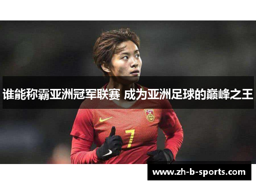 谁能称霸亚洲冠军联赛 成为亚洲足球的巅峰之王 谁能称霸亚洲冠军联赛 成为亚洲足球的巅峰之王