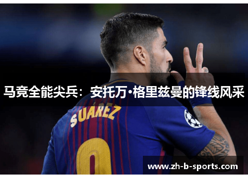 马竞全能尖兵：安托万·格里兹曼的锋线风采