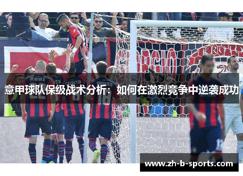 意甲球队保级战术分析:如何在激烈竞争中逆袭成功 意甲球队保级战术分析:如何在激烈竞争中逆袭成功