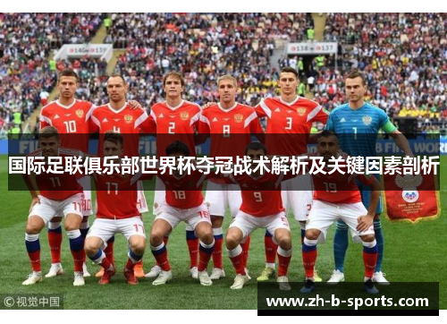 国际足联俱乐部世界杯夺冠战术解析及关键因素剖析