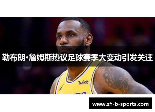 勒布朗·詹姆斯热议足球赛季大变动引发关注 勒布朗·詹姆斯热议足球赛季大变动引发关注