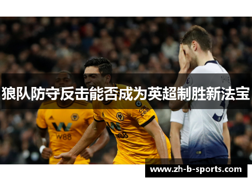 狼队防守反击能否成为英超制胜新法宝 狼队防守反击能否成为英超制胜新法宝