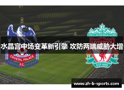 水晶宫中场变革新引擎 攻防两端威胁大增 水晶宫中场变革新引擎 攻防两端威胁大增