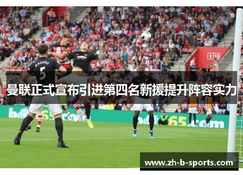 曼联正式宣布引进第四名新援提升阵容实力 曼联正式宣布引进第四名新援提升阵容实力