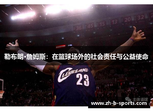 勒布朗·詹姆斯:在篮球场外的社会责任与公益使命 勒布朗·詹姆斯:在篮球场外的社会责任与公益使命