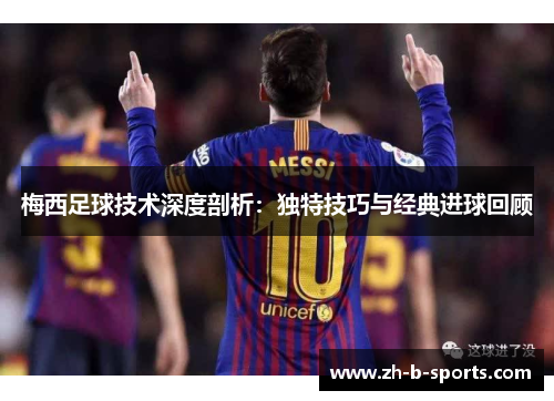 梅西足球技术深度剖析:独特技巧与经典进球回顾 梅西足球技术深度剖析:独特技巧与经典进球回顾