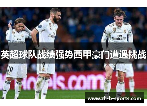 英超球队战绩强势西甲豪门遭遇挑战 英超球队战绩强势西甲豪门遭遇挑战