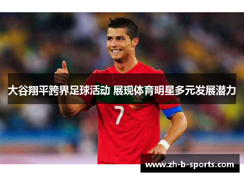 大谷翔平跨界足球活动 展现体育明星多元发展潜力 大谷翔平跨界足球活动 展现体育明星多元发展潜力