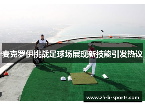 麦克罗伊挑战足球场展现新技能引发热议 麦克罗伊挑战足球场展现新技能引发热议