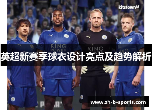 英超新赛季球衣设计亮点及趋势解析 英超新赛季球衣设计亮点及趋势解析