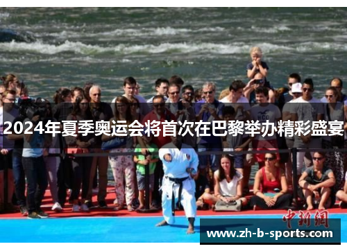 2024年夏季奥运会将首次在巴黎举办精彩盛宴 2024年夏季奥运会将首次在巴黎举办精彩盛宴