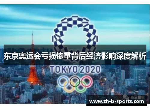 东京奥运会亏损惨重背后经济影响深度解析 东京奥运会亏损惨重背后经济影响深度解析