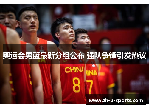 奥运会男篮最新分组公布 强队争锋引发热议 奥运会男篮最新分组公布 强队争锋引发热议
