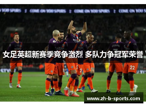女足英超新赛季竞争激烈 多队力争冠军荣誉 女足英超新赛季竞争激烈 多队力争冠军荣誉