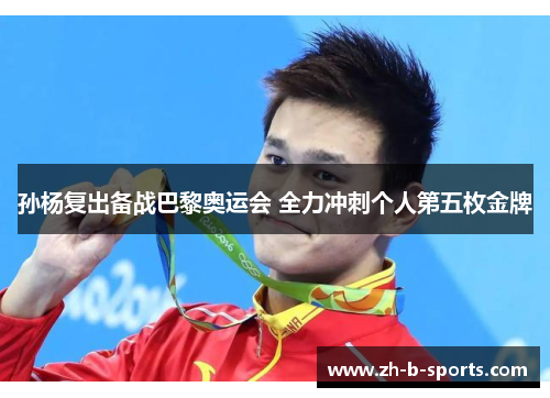孙杨复出备战巴黎奥运会 全力冲刺个人第五枚金牌 孙杨复出备战巴黎奥运会 全力冲刺个人第五枚金牌